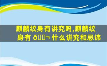 麒麟纹身有讲究吗,麒麟纹身有 🐬 什么讲究和忌讳